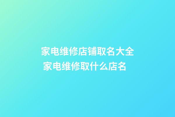家电维修店铺取名大全 家电维修取什么店名-第1张-店铺起名-玄机派